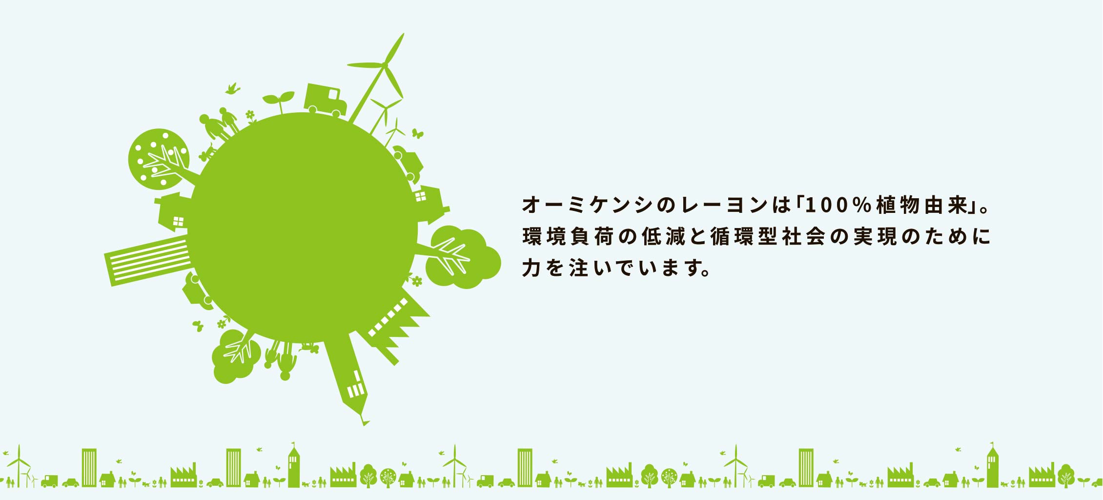 オーミケンシのレーヨンは「100％植物由来」。環境負荷の低減と循環型社会の実現のために力を注いでいます。